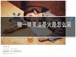 猜一猜奥运圣火是怎么采集的