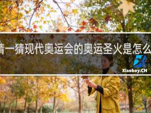猜一猜现代奥运会的奥运圣火是怎么采集的