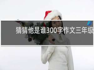 猜猜他是谁300字作文三年级