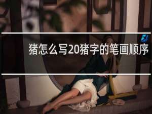 猪怎么写 猪字的笔画顺序