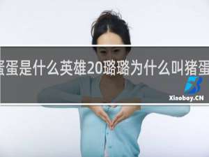 猪蛋蛋是什么英雄 璐璐为什么叫猪蛋蛋什么梗