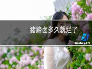 猪蹄卤多久就烂了