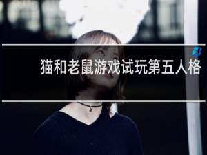 猫和老鼠游戏试玩第五人格