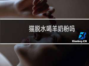 猫脱水喝羊奶粉吗