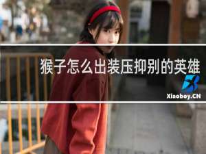 猴子怎么出装压抑别的英雄