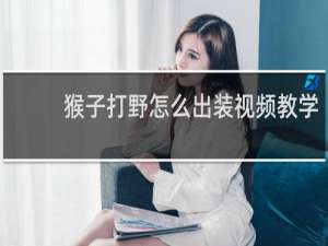 猴子打野怎么出装视频教学