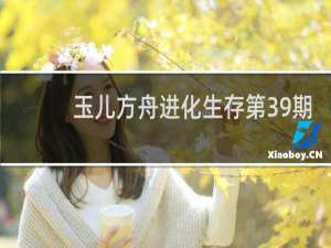 玉儿方舟进化生存第39期