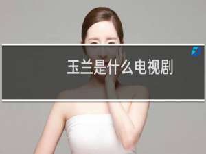 玉兰是什么电视剧