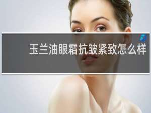 玉兰油眼霜抗皱紧致怎么样