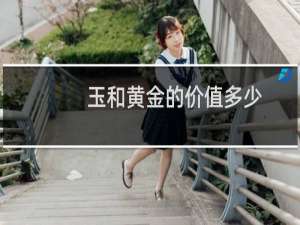 玉和黄金的价值多少