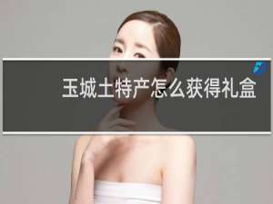 玉城土特产怎么获得礼盒