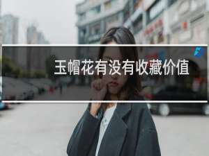 玉帽花有没有收藏价值