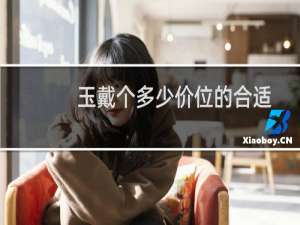 玉戴个多少价位的合适