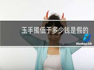 玉手镯低于多少钱是假的