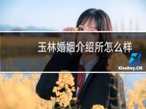 玉林婚姻介绍所怎么样