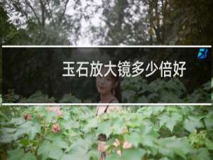 玉石放大镜多少倍好