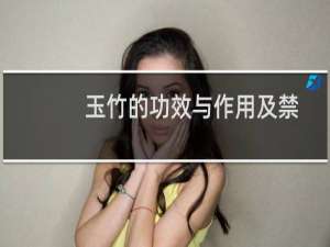 玉竹的功效与作用及禁忌人群（玉竹的功效与作用及禁忌）