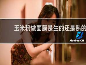 玉米粉做面膜是生的还是熟的