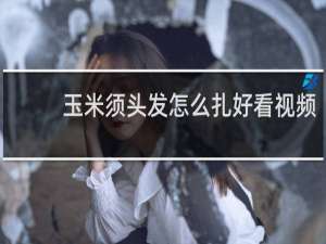 玉米须头发怎么扎好看视频