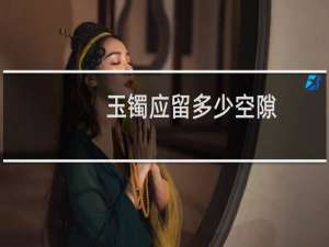 玉镯应留多少空隙