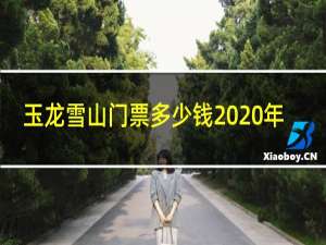 玉龙雪山门票多少钱2020年