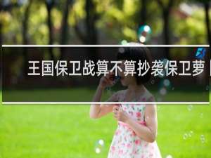 王国保卫战算不算抄袭保卫萝卜
