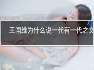 王国维为什么说一代有一代之文学