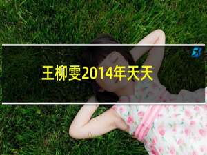 王柳雯2014年天天向上（王柳雯天天向上哪一期在2014年8月1日这一期）