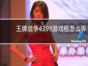 王牌战争4399游戏框怎么弄