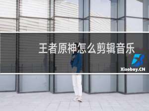 王者原神怎么剪辑音乐