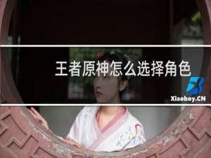 王者原神怎么选择角色