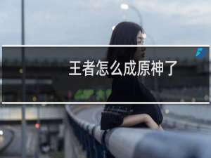 王者怎么成原神了