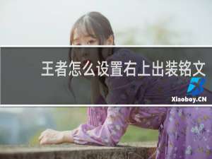 王者怎么设置右上出装铭文