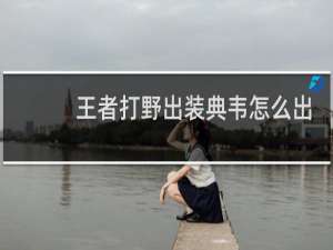 王者打野出装典韦怎么出