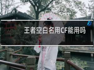 王者空白名用CF能用吗
