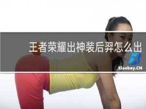 王者荣耀出神装后羿怎么出
