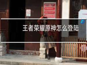 王者荣耀原神怎么登陆