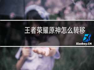 王者荣耀原神怎么转移