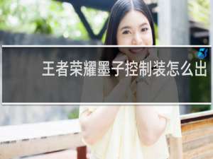 王者荣耀墨子控制装怎么出