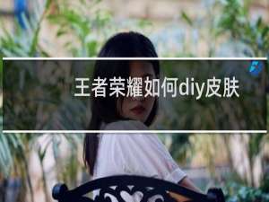 王者荣耀如何diy皮肤