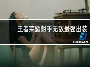王者荣耀射手无敌最强出装