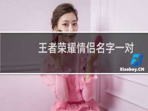 王者荣耀情侣名字一对不烂大街的（王者荣耀情侣名字带符号）