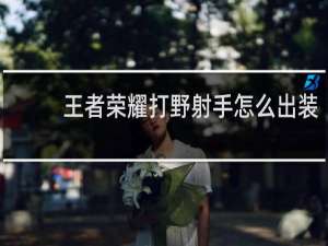 王者荣耀打野射手怎么出装