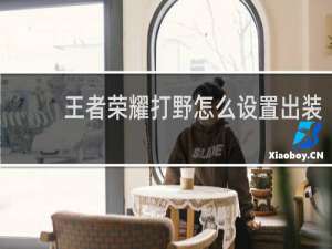 王者荣耀打野怎么设置出装