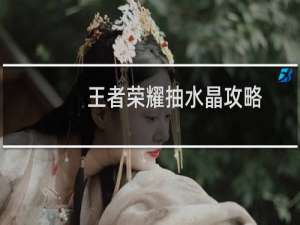 王者荣耀抽水晶攻略