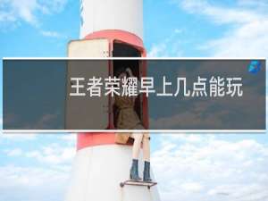 王者荣耀早上几点能玩