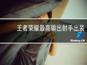 王者荣耀最高输出射手出装