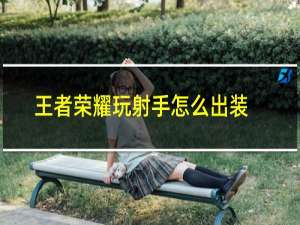 王者荣耀玩射手怎么出装