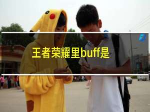 王者荣耀里buff是什么意思（王者荣耀buff什么意思buff加成又是什么意思）