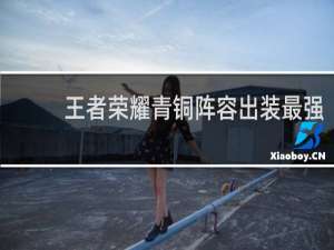 王者荣耀青铜阵容出装最强